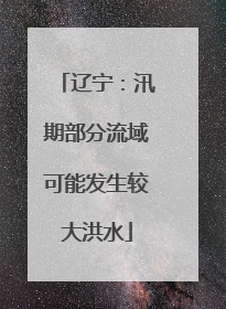 辽宁：汛期部分流域可能发生较大洪水