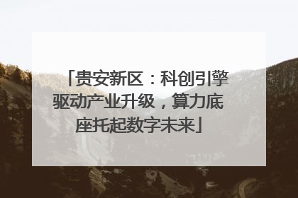 贵安新区：科创引擎驱动产业升级，算力底座托起数字未来