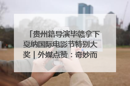 贵州籍导演毕赣拿下戛纳国际电影节特别大奖｜外媒点赞：奇妙而广阔的纯粹电影梦