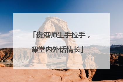 贵港师生手拉手，课堂内外话情长