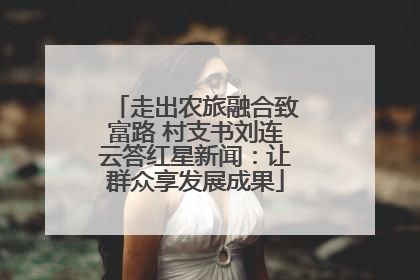 走出农旅融合致富路 村支书刘连云答红星新闻：让群众享发展成果