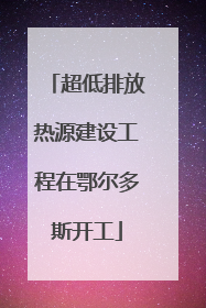 超低排放热源建设工程在鄂尔多斯开工