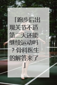 跑步后出现关节不适第二天还能继续运动吗？骨科医生的解答来了