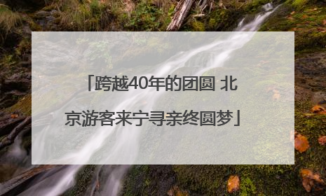 跨越40年的团圆 北京游客来宁寻亲终圆梦