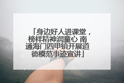 身边好人进课堂，榜样精神润童心 南通海门四甲镇开展道德模范事迹宣讲