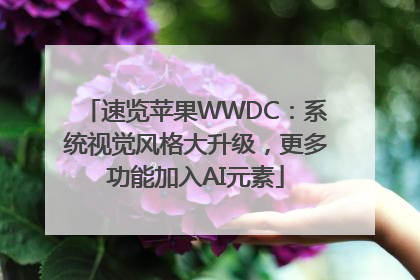 速览苹果WWDC：系统视觉风格大升级，更多功能加入AI元素