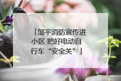 邹平消防宣传进小区 把好电动自行车“安全关”