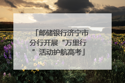 邮储银行济宁市分行开展“万里行”活动护航高考