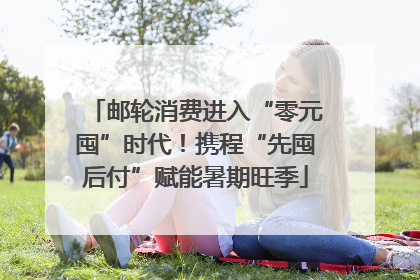 邮轮消费进入“零元囤”时代！携程“先囤后付”赋能暑期旺季
