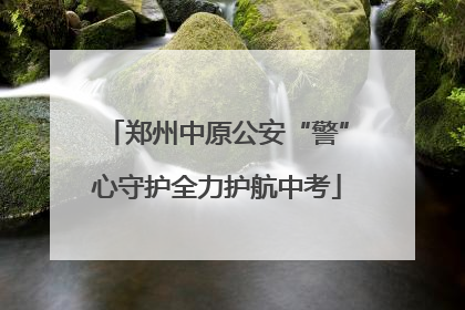 郑州中原公安“警”心守护全力护航中考