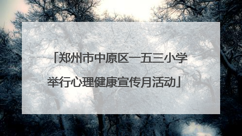 郑州市中原区一五三小学举行心理健康宣传月活动