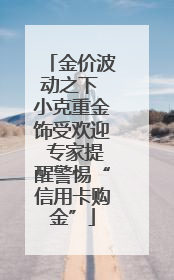 金价波动之下 小克重金饰受欢迎 专家提醒警惕“信用卡购金”