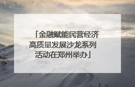金融赋能民营经济高质量发展沙龙系列活动在郑州举办