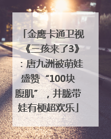 金鹰卡通卫视《三孩来了3》：唐九洲被萌娃盛赞“100块腹肌”，井胧带娃有梗超欢乐