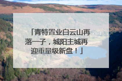 青特置业白云山再落一子，城阳主城再迎重量级新盘！