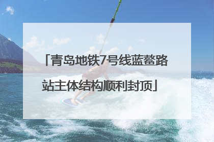 青岛地铁7号线蓝鳌路站主体结构顺利封顶