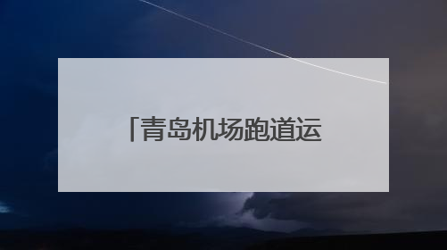 青岛机场跑道运行再提速 相关平行仪表进近试验开启“双倍效能”