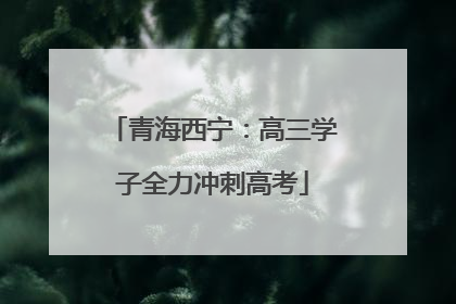 青海西宁：高三学子全力冲刺高考