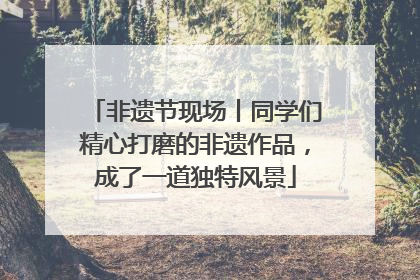 非遗节现场丨同学们精心打磨的非遗作品，成了一道独特风景