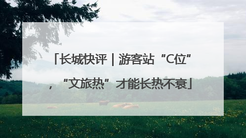 长城快评｜游客站“C位”，“文旅热”才能长热不衰