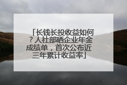 长钱长投收益如何？人社部晒企业年金成绩单，首次公布近三年累计收益率