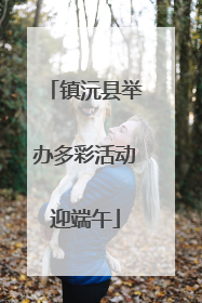镇沅县举办多彩活动迎端午