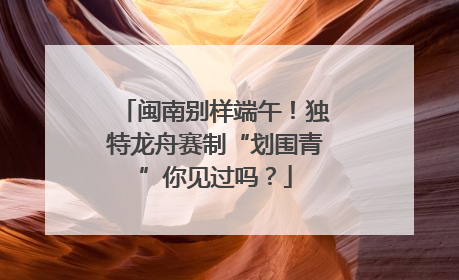 闽南别样端午！独特龙舟赛制“划围青”你见过吗？