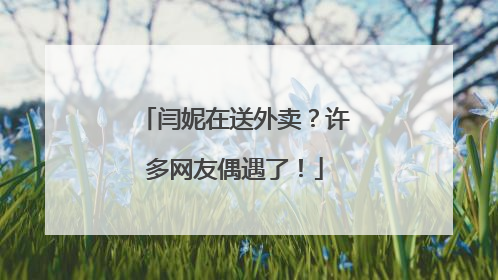 闫妮在送外卖？许多网友偶遇了！