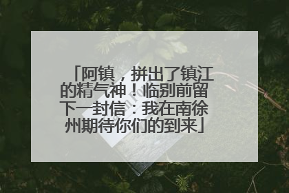 阿镇，拼出了镇江的精气神！临别前留下一封信：我在南徐州期待你们的到来