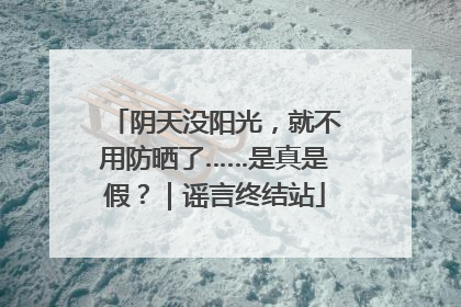 阴天没阳光，就不用防晒了……是真是假？｜谣言终结站
