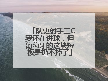 队史射手王C罗还在进球，但葡萄牙的这块短板是扔不掉了