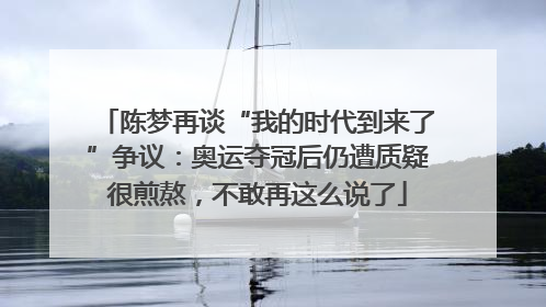 陈梦再谈“我的时代到来了”争议：奥运夺冠后仍遭质疑很煎熬，不敢再这么说了