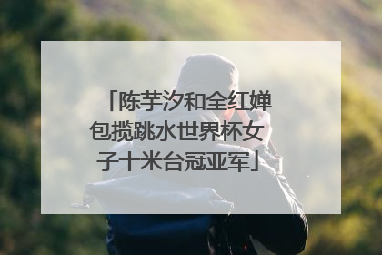 陈芋汐和全红婵包揽跳水世界杯女子十米台冠亚军