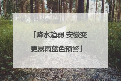 降水趋弱 安徽变更暴雨蓝色预警