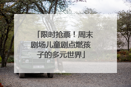 限时抢票！周末剧场儿童剧点燃孩子的多元世界