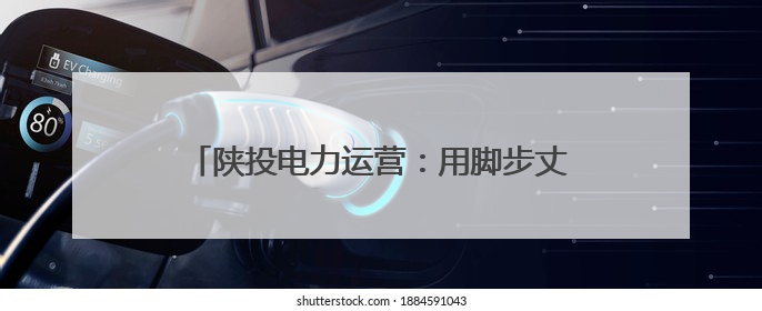 陕投电力运营：用脚步丈量民情 以实干温暖人心