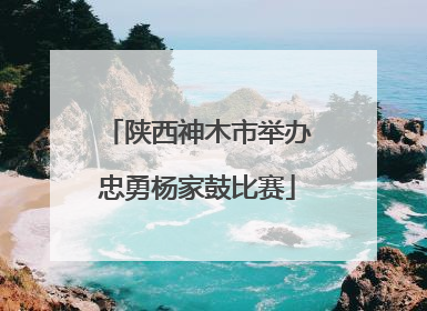 陕西神木市举办忠勇杨家鼓比赛