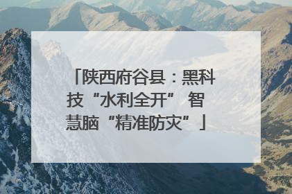 陕西府谷县：黑科技“水利全开” 智慧脑“精准防灾”