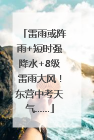 雷雨或阵雨+短时强降水+8级雷雨大风！东营中考天气……