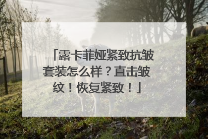 露卡菲娅紧致抗皱套装怎么样？直击皱纹！恢复紧致！