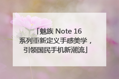 魅族 Note 16系列重新定义手感美学，引领国民手机新潮流