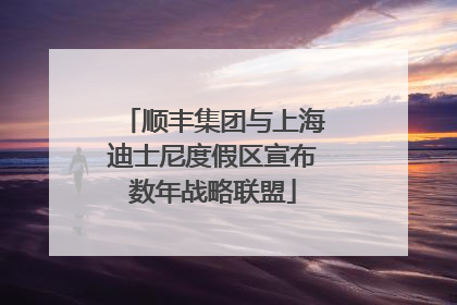 顺丰集团与上海迪士尼度假区宣布数年战略联盟