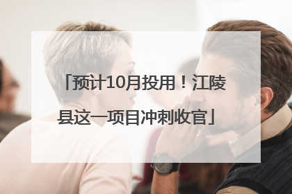 预计10月投用！江陵县这一项目冲刺收官