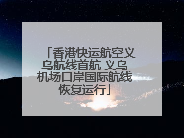 香港快运航空义乌航线首航 义乌机场口岸国际航线恢复运行