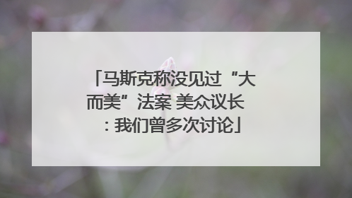 马斯克称没见过“大而美”法案 美众议长：我们曾多次讨论