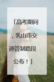 高考期间，乳山市交通管制路段公布！