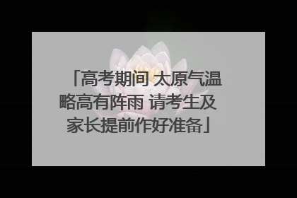 高考期间 太原气温略高有阵雨 请考生及家长提前作好准备
