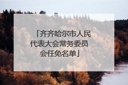 齐齐哈尔市人民代表大会常务委员会任免名单