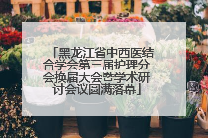 黑龙江省中西医结合学会第三届护理分会换届大会暨学术研讨会议圆满落幕