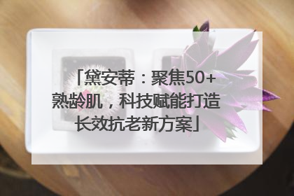黛安蒂：聚焦50+熟龄肌，科技赋能打造长效抗老新方案